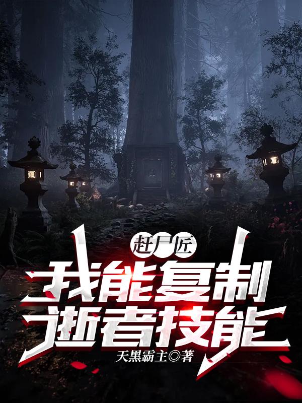 《赶尸匠：我能复制逝者技能》小说全文在线试读，《赶尸匠：我能复制逝者技能》最新章节目录