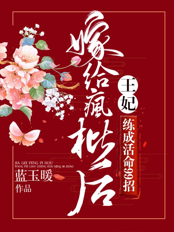 小说《嫁给疯批后，王妃练成活命99招》全文免费阅读