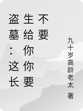 盗墓：这长生给你你要不要（九十岁高龄老太）在线免费阅读