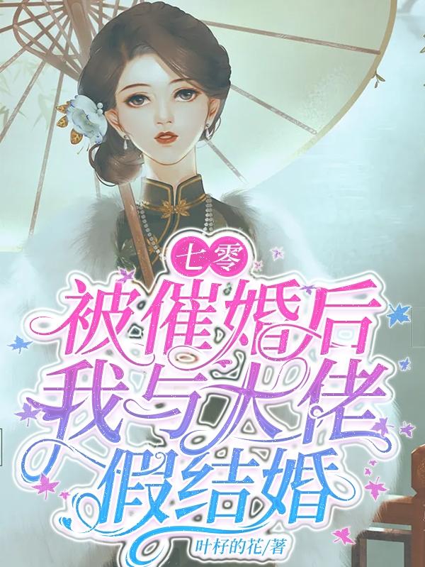 七零：被催婚后，我与大佬假结婚叶杍的花，七零：被催婚后，我与大佬假结婚小说免费阅读