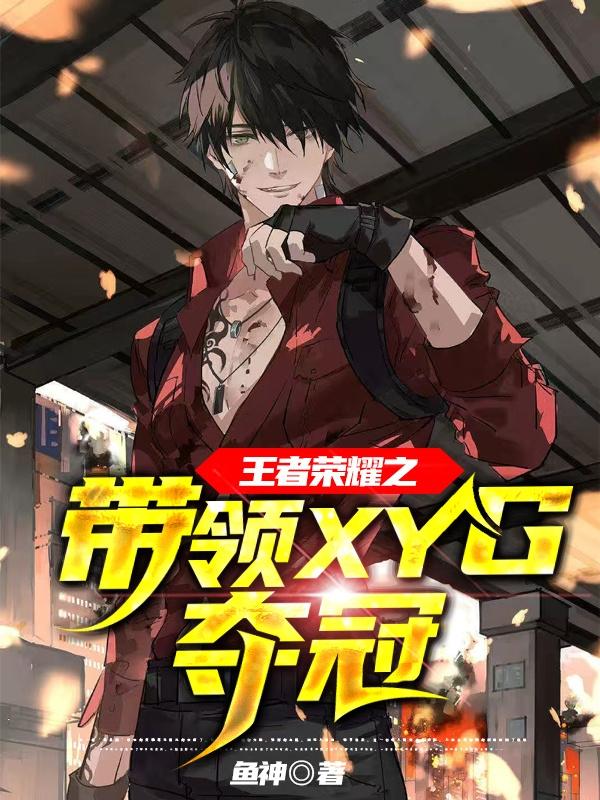 求王者荣耀之带领XYG夺冠小说免费资源-瑞奇文学