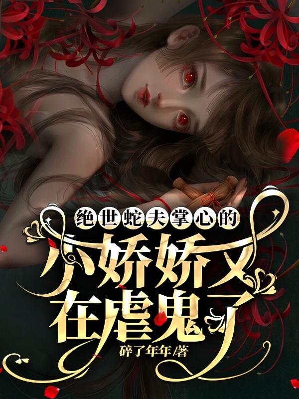 完整版《绝世蛇夫掌心的小娇娇又在虐鬼了》txt下载