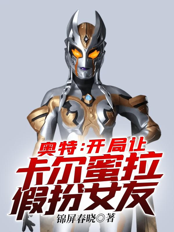 奥特：开局让卡尔蜜拉假扮女友最新章节，奥特：开局让卡尔蜜拉假扮女友免费阅读