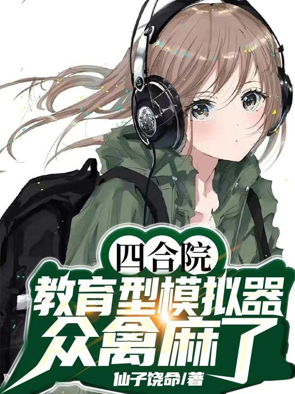 四合院：教育型模拟器，众禽麻了朱平安小说免费阅读-优文网