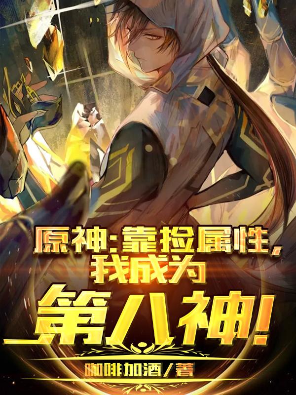 完整版《原神：靠捡属性，我成为第八神！》txt下载