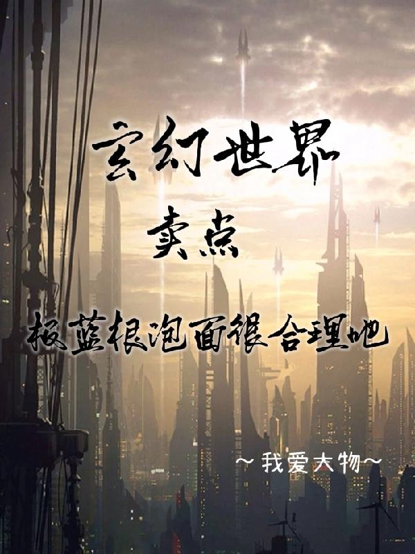 完整版《玄幻世界卖点板蓝根泡面很合理吧》txt下载