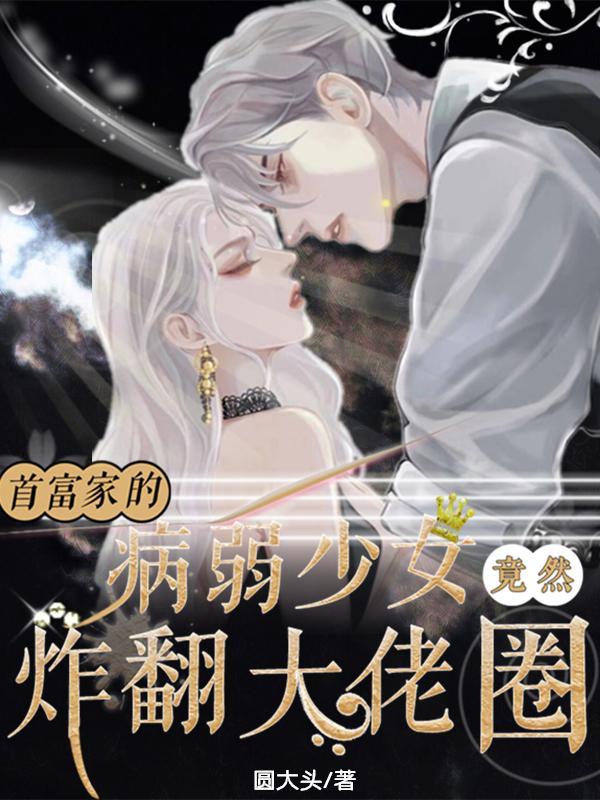 完整版《首富家的病弱少女竟然炸翻大佬圈》txt下载