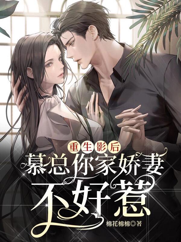 重生影后：慕总你家娇妻不好惹棉花棉棉，重生影后：慕总你家娇妻不好惹小说免费阅读