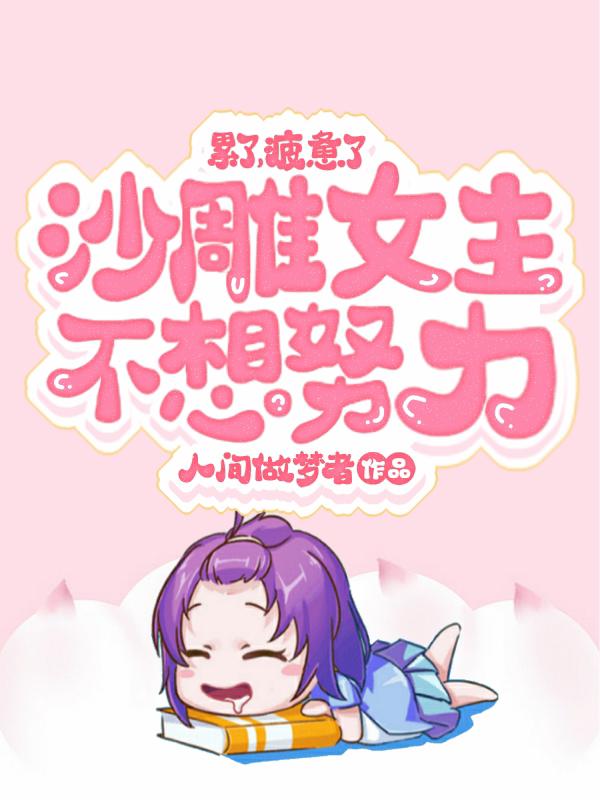 完整版《累了，疲惫了，沙雕女主不想努力》免费阅读