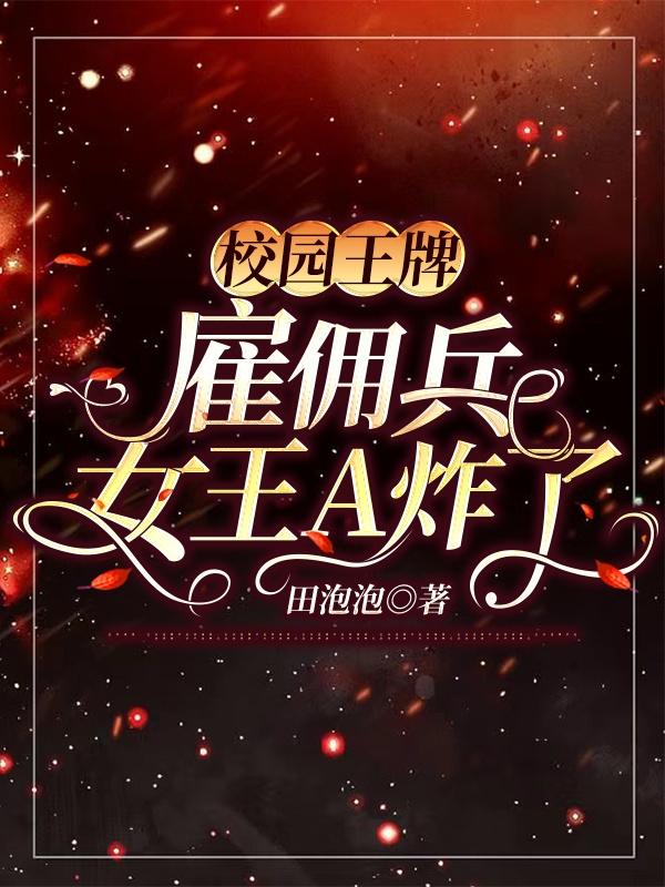 校园王牌：雇佣兵女王A炸了（叶火厉泽元）在线免费阅读
