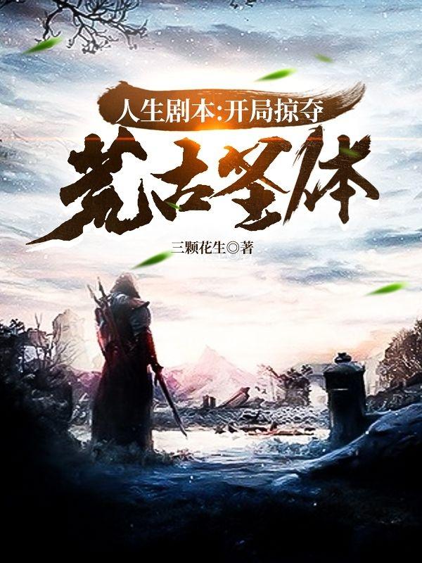 小说《人生剧本：开局掠夺荒古圣体》在线全文阅读-瑞奇文学