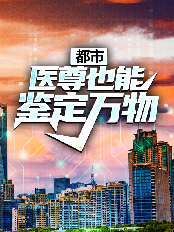 都市：医尊也能鉴定万物免费阅读，都市：医尊也能鉴定万物全文在线阅读