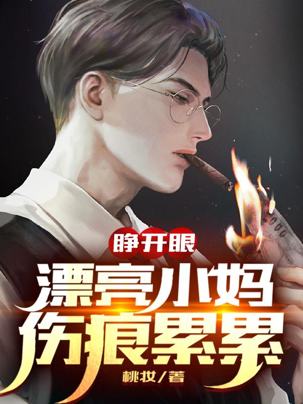 睁开眼，漂亮小妈伤痕累累最新章节，睁开眼，漂亮小妈伤痕累累免费阅读-瑞奇文学