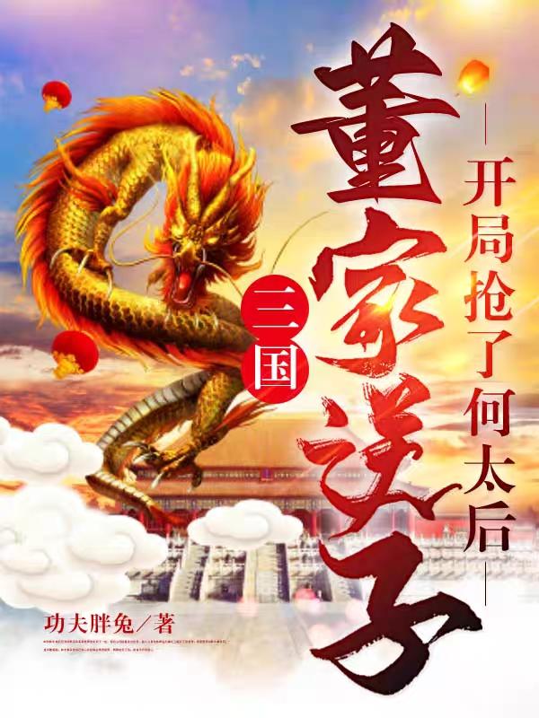 董昊小说《三国：董家逆子，开局抢了何太后》在线阅读