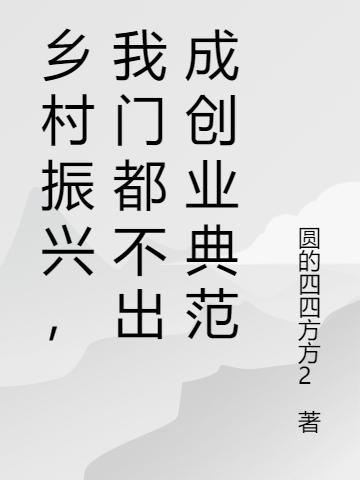 小说《乡村振兴，我门都不出成创业典范》全文免费阅读
