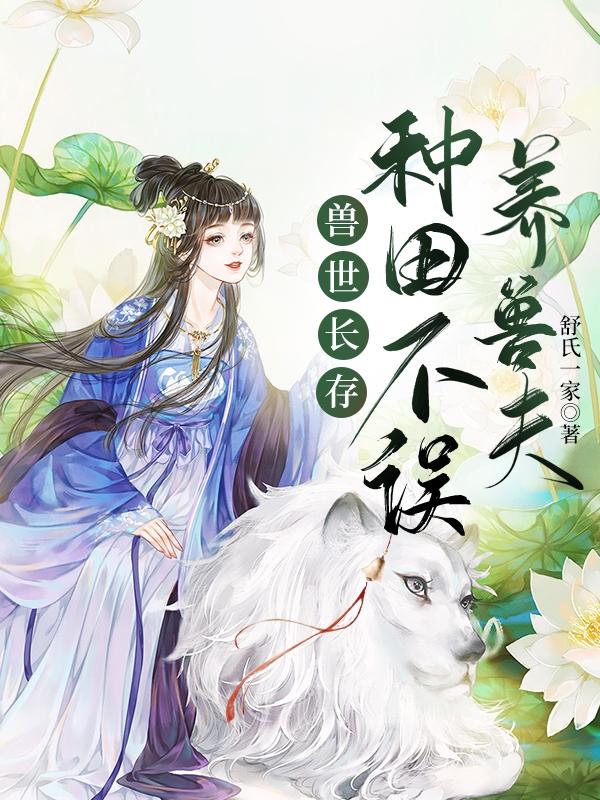 完整版《兽世长存：种田不误养兽夫》txt下载