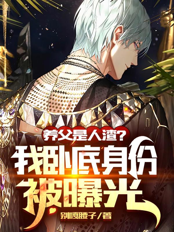 小说《养父是人渣？我卧底身份被曝光！》全文免费阅读