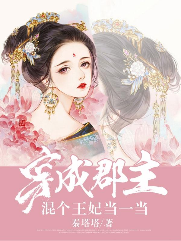 穿成郡主：混个王妃当一当最新章节，穿成郡主：混个王妃当一当免费阅读