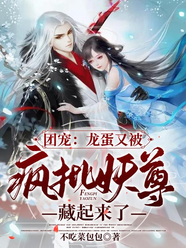 白舟玄泽小说《团宠：龙蛋又被疯批妖尊藏起来了》在线阅读