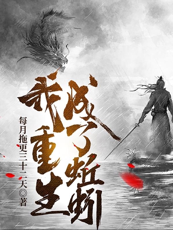 我重生成了蚯蚓最新章节，我重生成了蚯蚓免费阅读