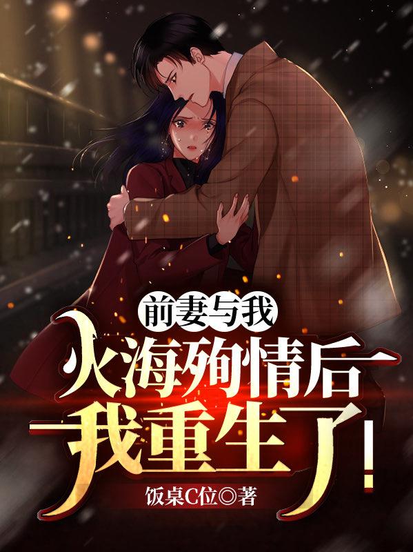 前妻与我火海殉情后，我重生了！饭桌C位，前妻与我火海殉情后，我重生了！小说免费阅读