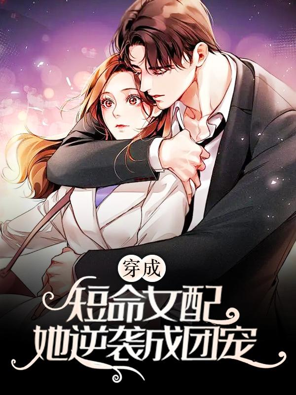 已完结小说《穿成短命女配，她逆袭成团宠》在线全文阅读