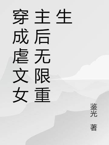 小说《穿成虐文女主后无限重生》在线全文阅读