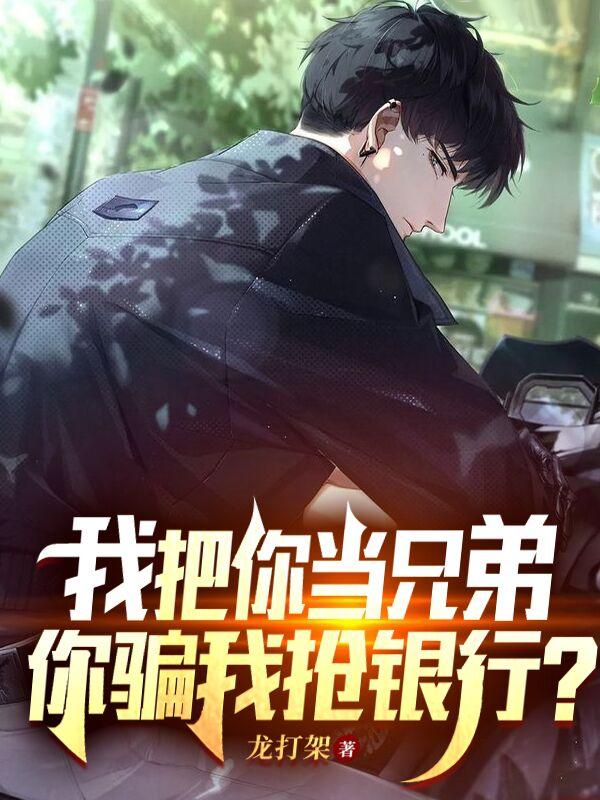 小说《我把你当兄弟，你骗我抢银行？》在线全文阅读