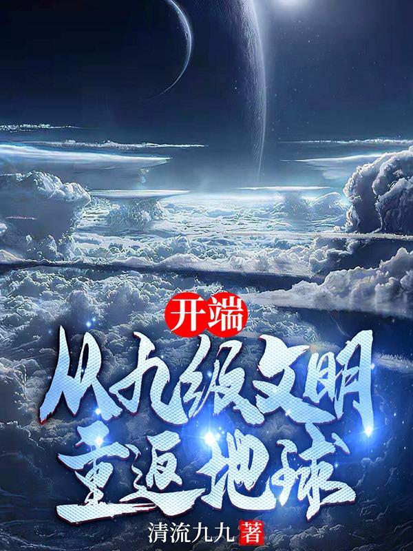 完整版《开端从九级文明重返地球》txt下载