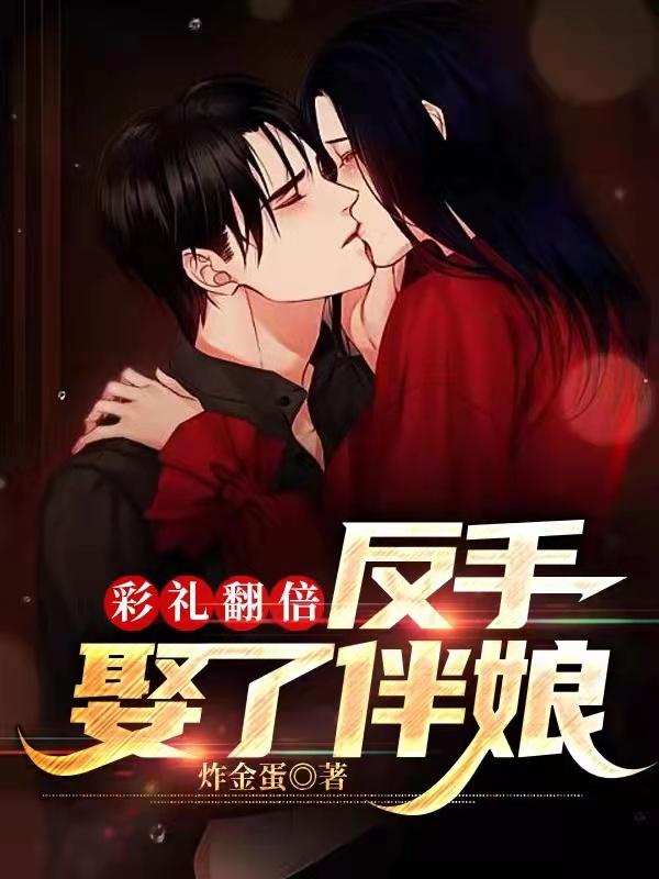 彩礼翻倍：反手娶了伴娘炸金蛋，彩礼翻倍：反手娶了伴娘小说免费阅读