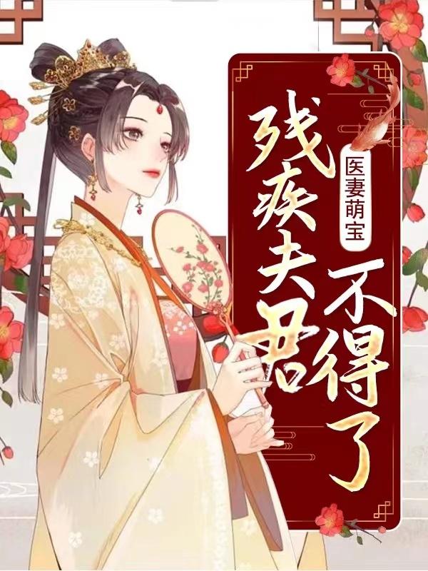 医妻萌宝，残疾夫君不得了大海波波哥，医妻萌宝，残疾夫君不得了小说免费阅读