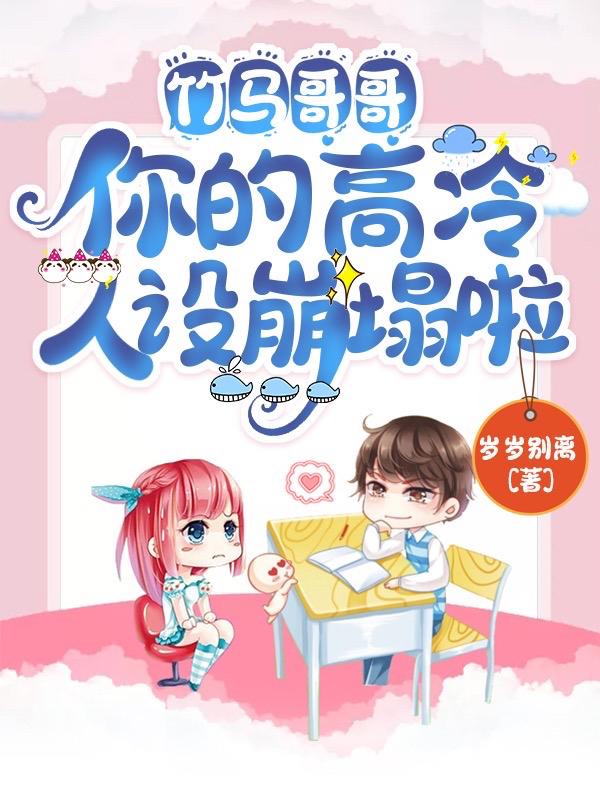 完整版《竹马哥哥，你的高冷人设崩塌啦》txt下载