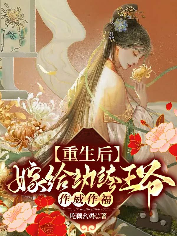 重生后，嫁给纨绔王爷作威作福吃藕幺鸡，重生后，嫁给纨绔王爷作威作福小说免费阅读