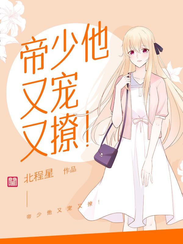 已完结小说《帝少他又宠又撩！》全章节在线阅读