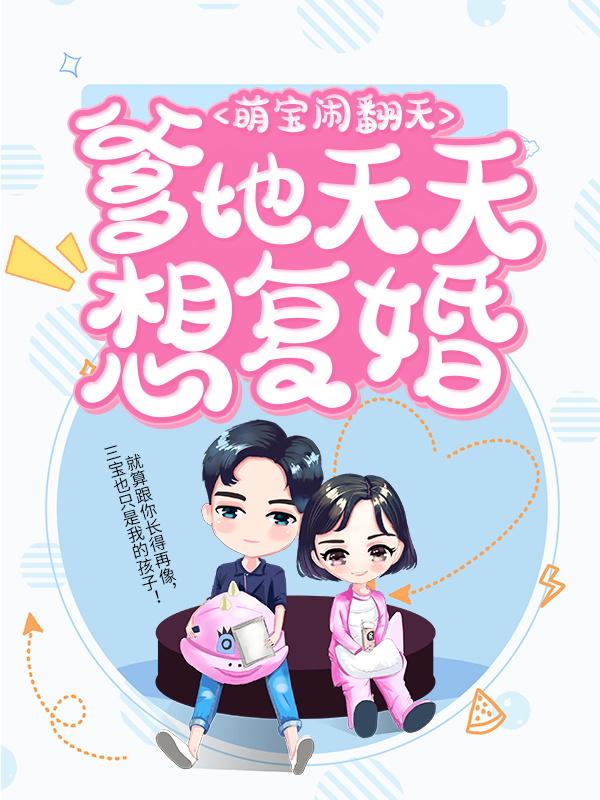 已完结小说《萌宝闹翻天：爹地天天想复婚》全章节在线阅读