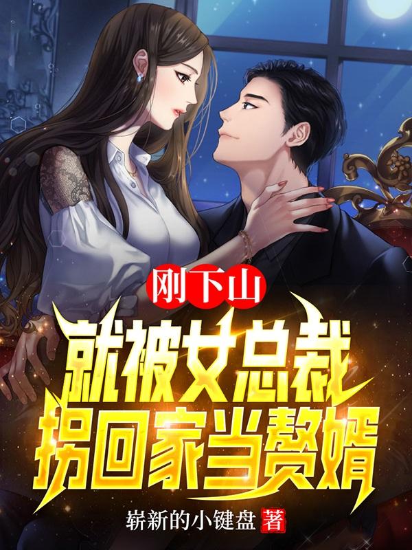求刚下山，就被女总裁拐回家当赘婿小说免费资源