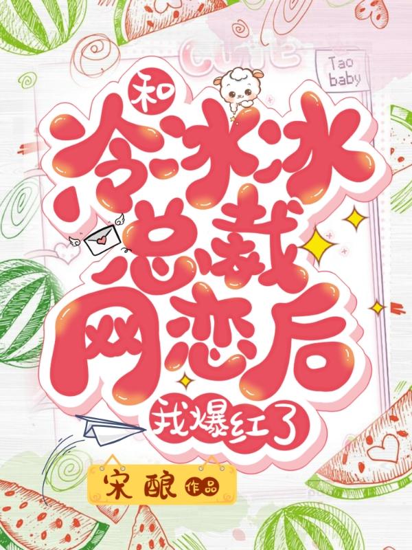 小说《和冷冰冰总裁网恋后我爆红了》全文免费阅读