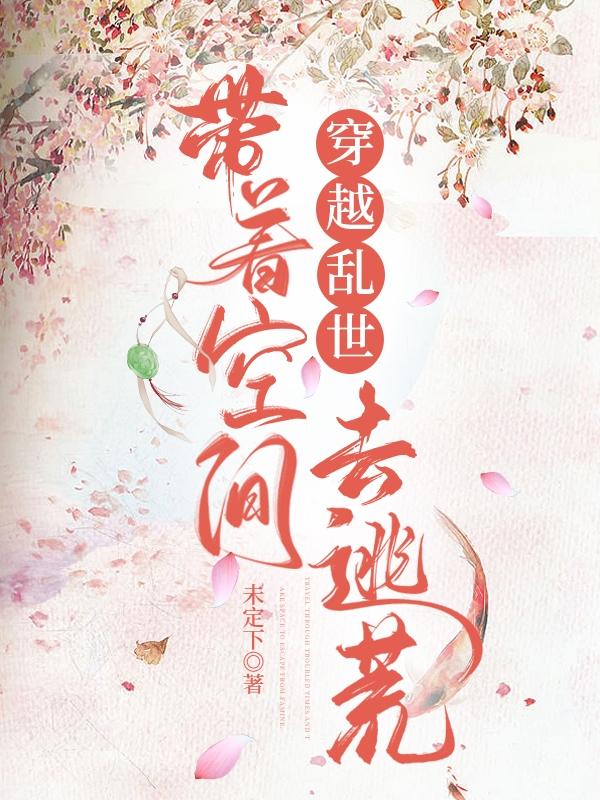 完整版《穿越乱世，带着空间去逃荒》txt下载