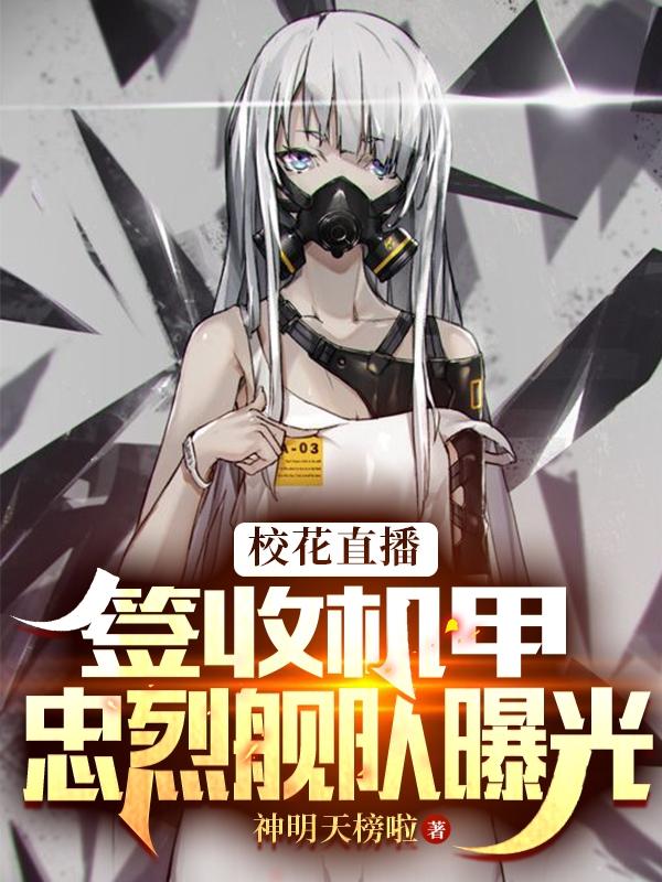 小说《校花直播签收机甲，忠烈舰队曝光》全文免费阅读