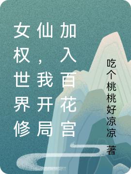 完整版《女权世界修仙，我开局加入百花宫》txt下载-有文学