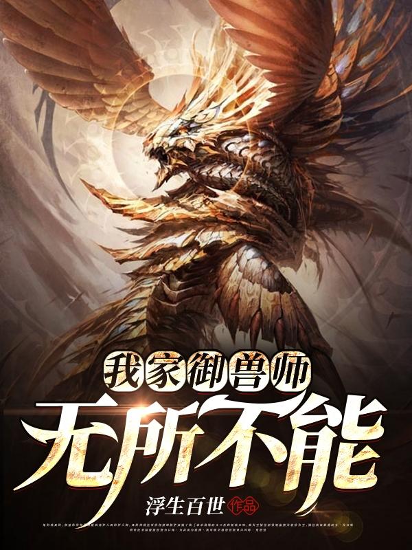 我家御兽师无所不能最新章节，我家御兽师无所不能免费阅读