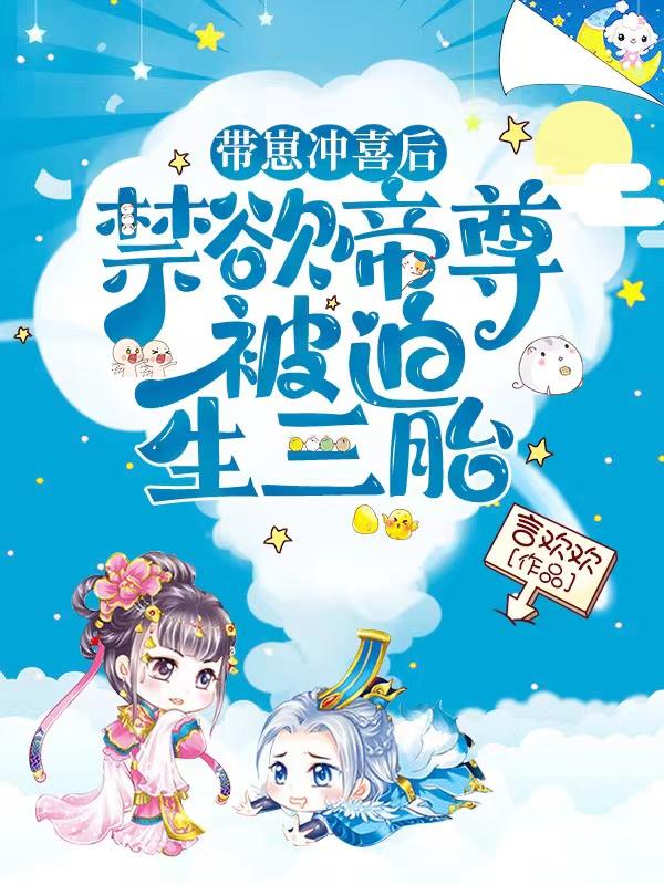 带崽冲喜后！禁欲帝尊被迫生三胎言欢欢，带崽冲喜后！禁欲帝尊被迫生三胎小说免费阅读