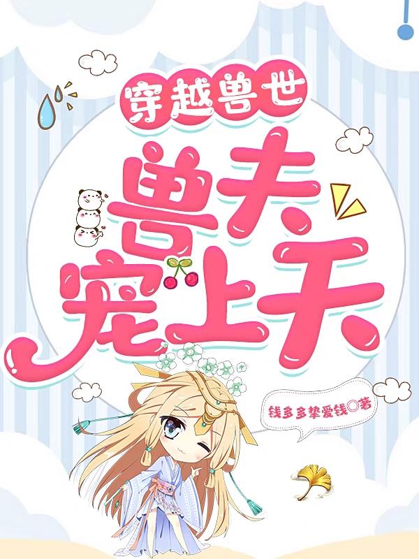 小说《穿越兽世：兽夫宠上天》全文免费阅读