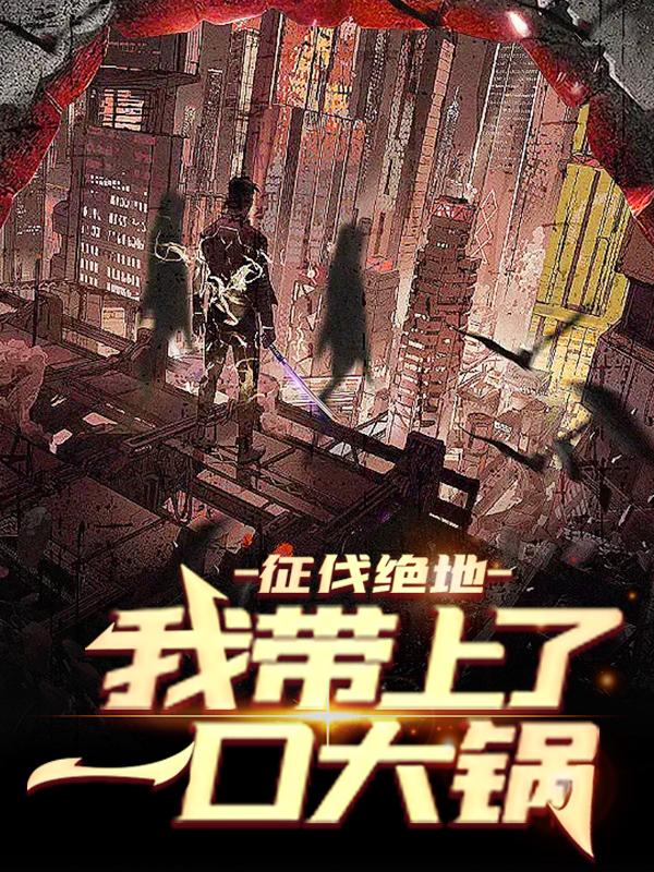 已完结小说《征伐绝地，我带上了一口大锅》全章节在线阅读-经典文学