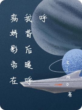 求病娇影帝在我背后暖呼呼小说免费资源