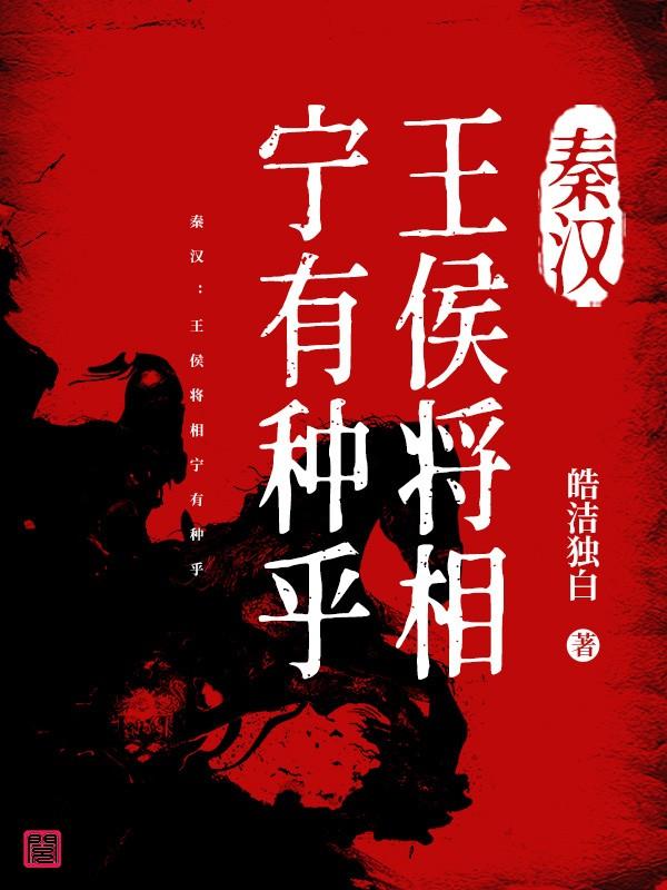 已完结小说《秦汉：王侯将相宁有种乎》在线全文阅读
