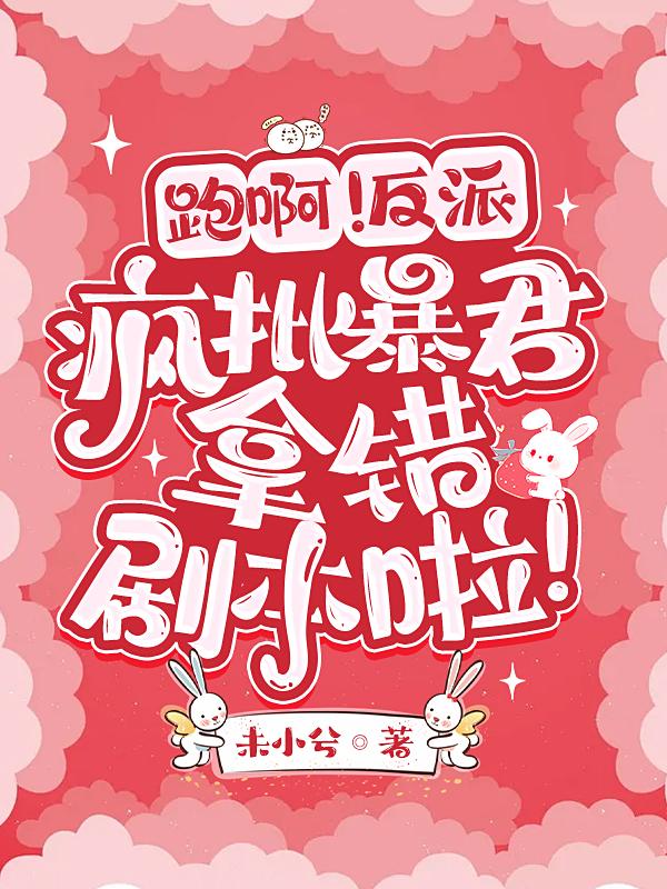 跑啊！反派疯批暴君拿错剧本啦！（云软软沈慕之）在线免费阅读