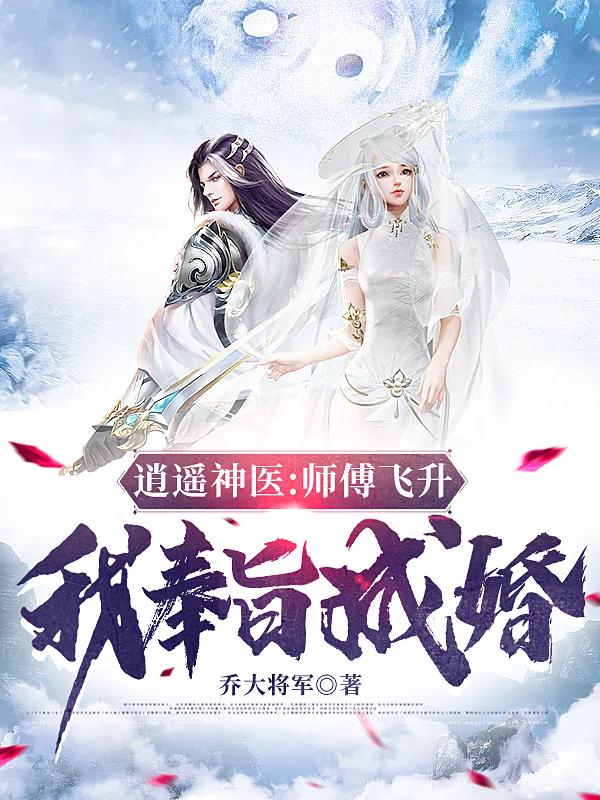 小说《逍遥神医：师傅飞升，我奉旨成婚》在线全文阅读