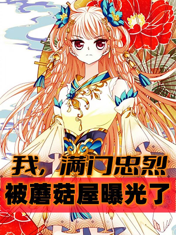 完整版《我，满门忠烈，被蘑菇屋曝光了》txt下载