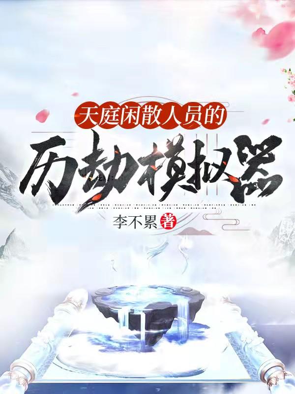 求天庭闲散人员的历劫模拟器小说免费资源